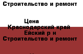 Строительство и ремонт › Цена ­ 500 - Краснодарский край, Ейский р-н Строительство и ремонт » Услуги   . Краснодарский край